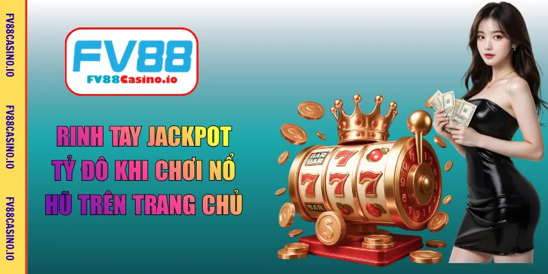 Rinh tay Jackpot tỷ đô khi chơi nổ hũ trên trang chủ